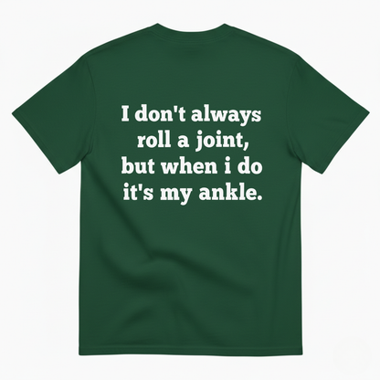 I DON'T ALWAYS ROLL A JOINT, BUT WHEN I DO IT'S MY ANKLE T-SHIRT (BACK PRINT)
