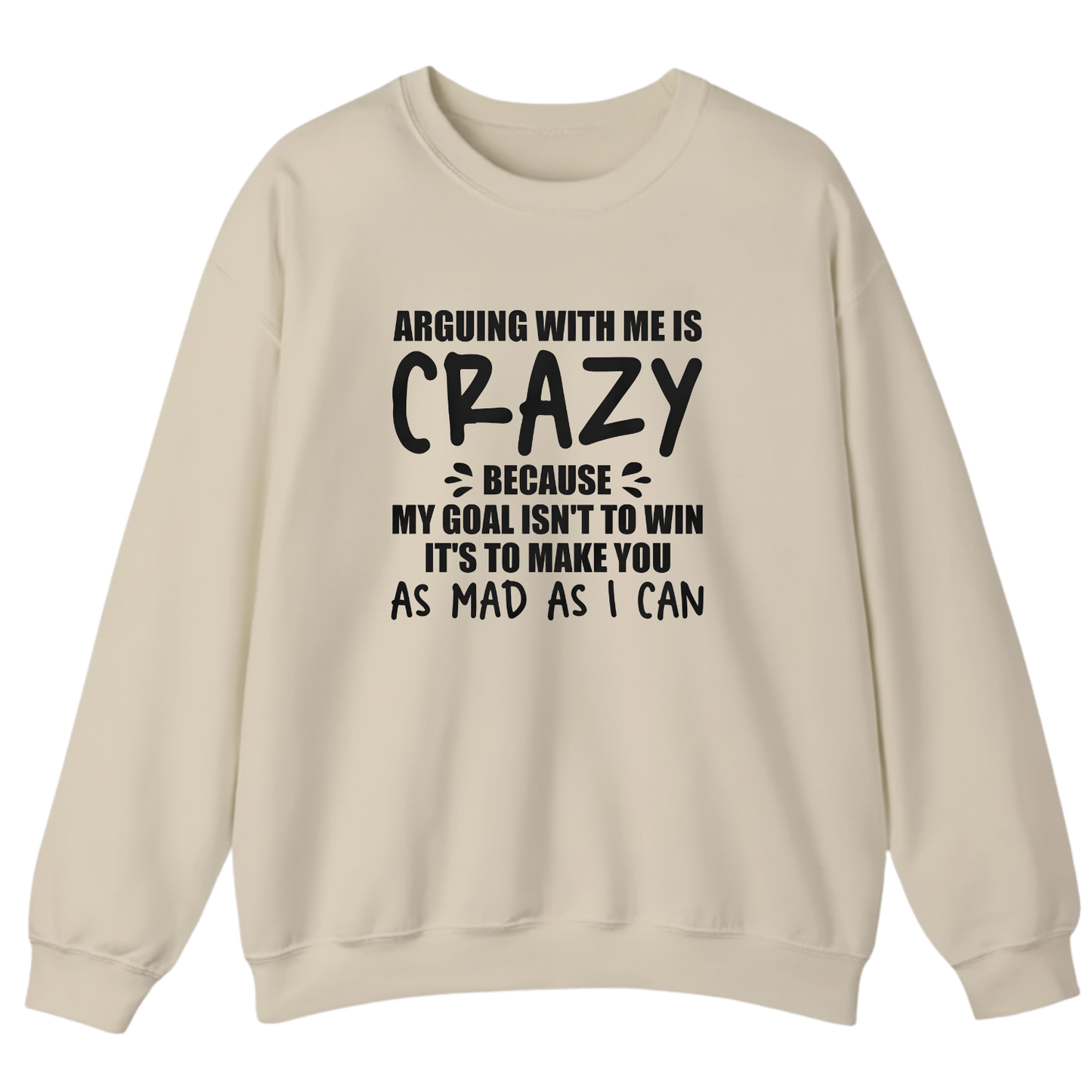 Arguing With Me is Crazy Because My Goal isn't To Win it's Sweatshirt (Front Print)