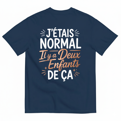 J’ÉTAIS NORMAL IL Y A DEUX ENFANTS DE ÇA T-SHIRT (BACK PRINT)