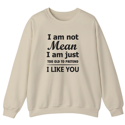 I am not Mean I am just TOO OLD TO PRETEND I LIKE YOU Sweatshirt