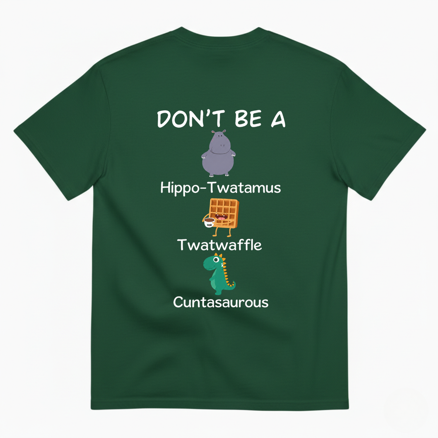 DON'T BE A HIPPO-TWATAMUS, TWATWAFFLE, CUNTASAUROUS T-SHIRT (BACK PRINT)