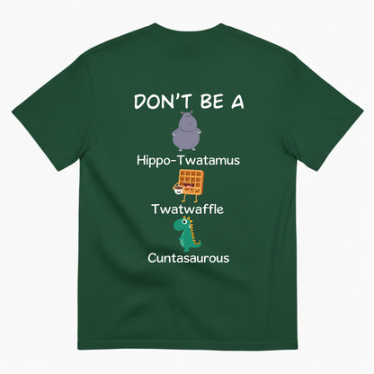DON'T BE A HIPPO-TWATAMUS, TWATWAFFLE, CUNTASAUROUS T-SHIRT (BACK PRINT)