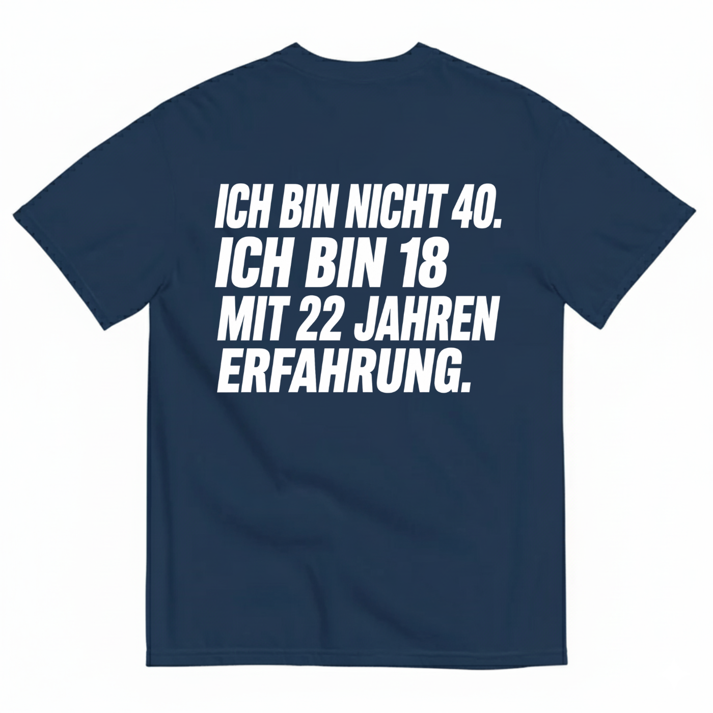 ICH BIN NICHT 40. ICH BIN 18 MIT 22 JAHREN ERFAHRUNG T-SHIRT (BACK PRINT)