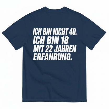 ICH BIN NICHT 40. ICH BIN 18 MIT 22 JAHREN ERFAHRUNG T-SHIRT (BACK PRINT)