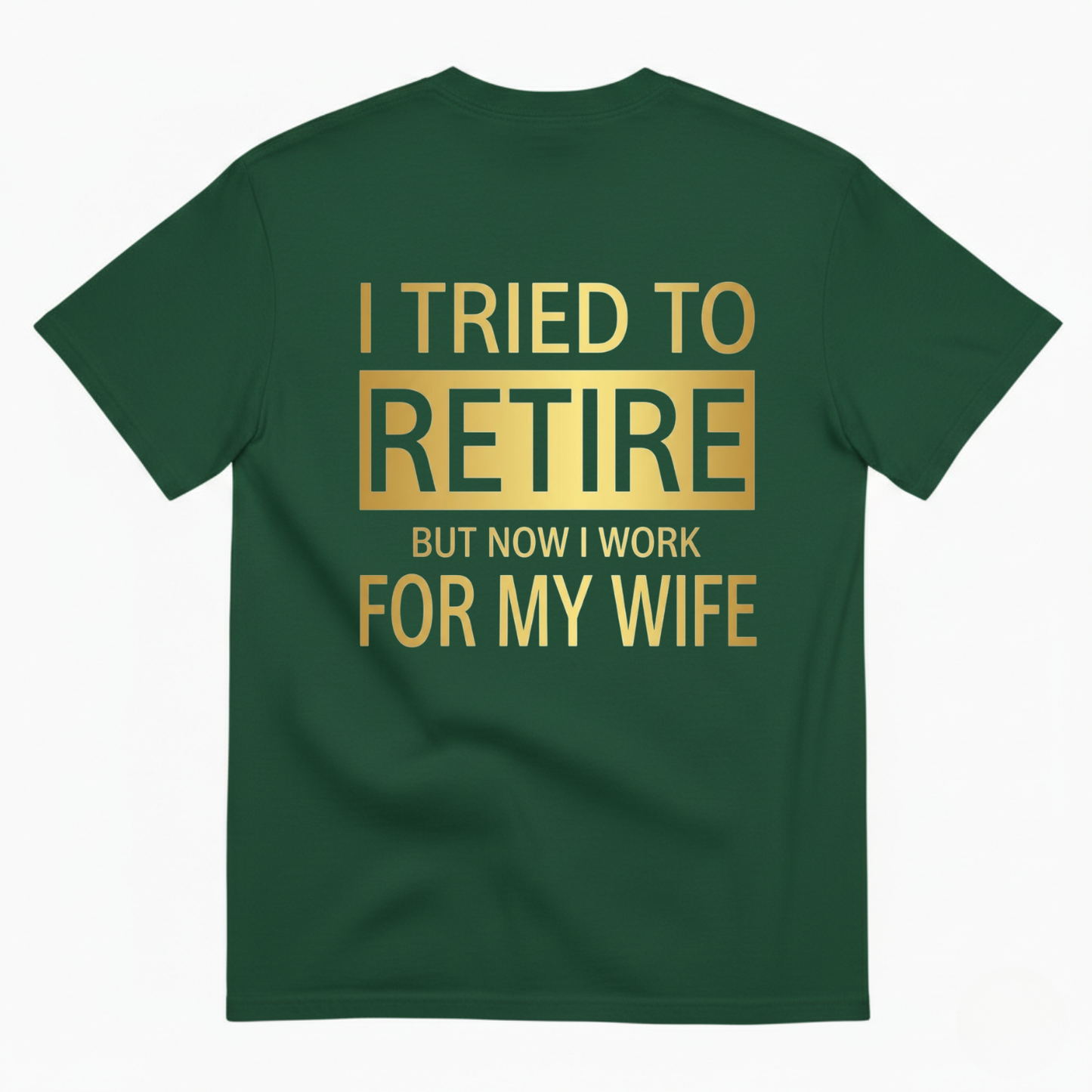 I TRIED TO RETIRE BUT NOW I WORK FOR MY WIFE T-SHIRT (BACK PRINT)