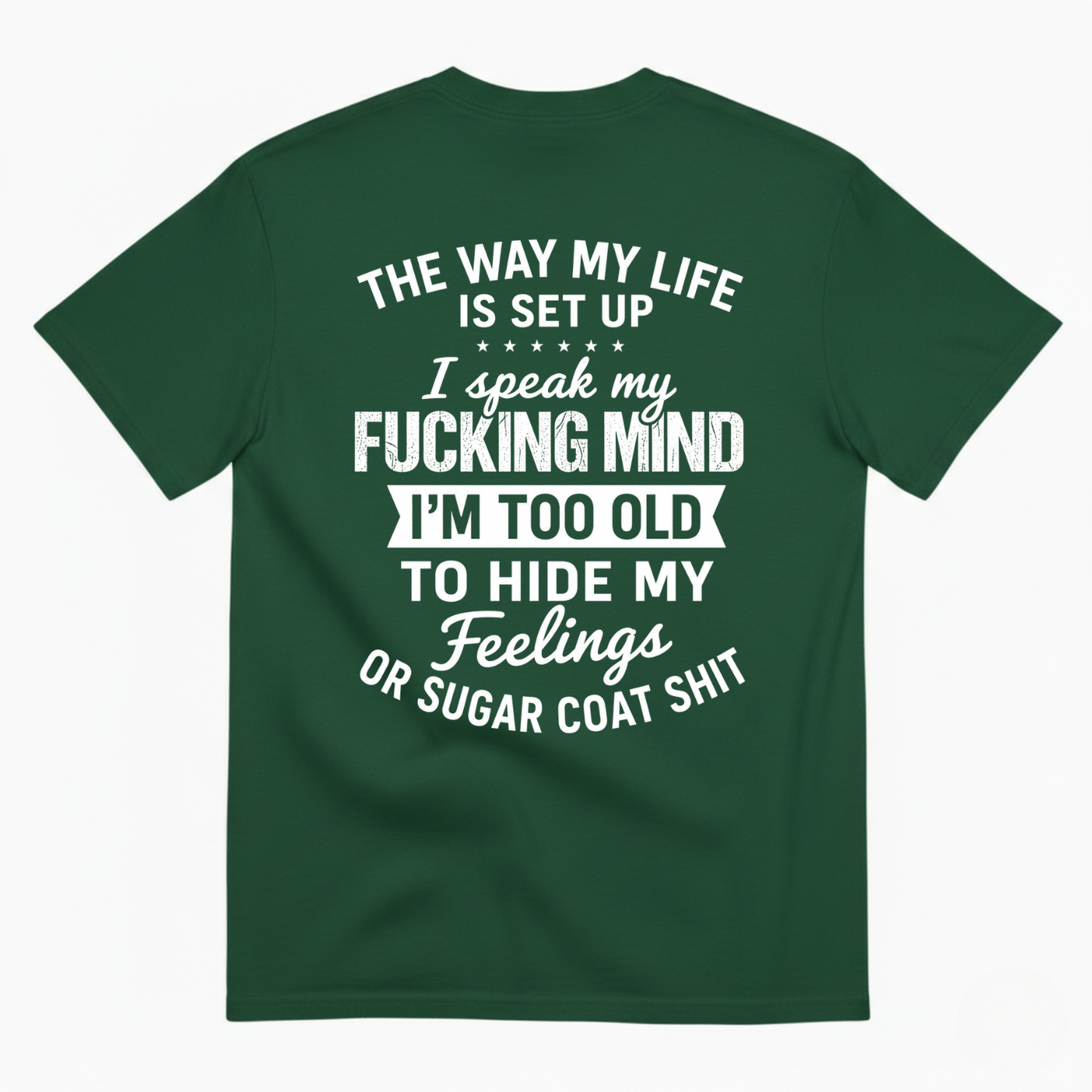 THE WAY MY LIFE IS SET UP I SPEAK MY FUCKING MIND I'M TOO OLD TO HIDE MY FEELINGS OR SUGAR COAT SHIT T-SHIRT (BACK PRINT)