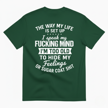 THE WAY MY LIFE IS SET UP I SPEAK MY FUCKING MIND I'M TOO OLD TO HIDE MY FEELINGS OR SUGAR COAT SHIT T-SHIRT (BACK PRINT)