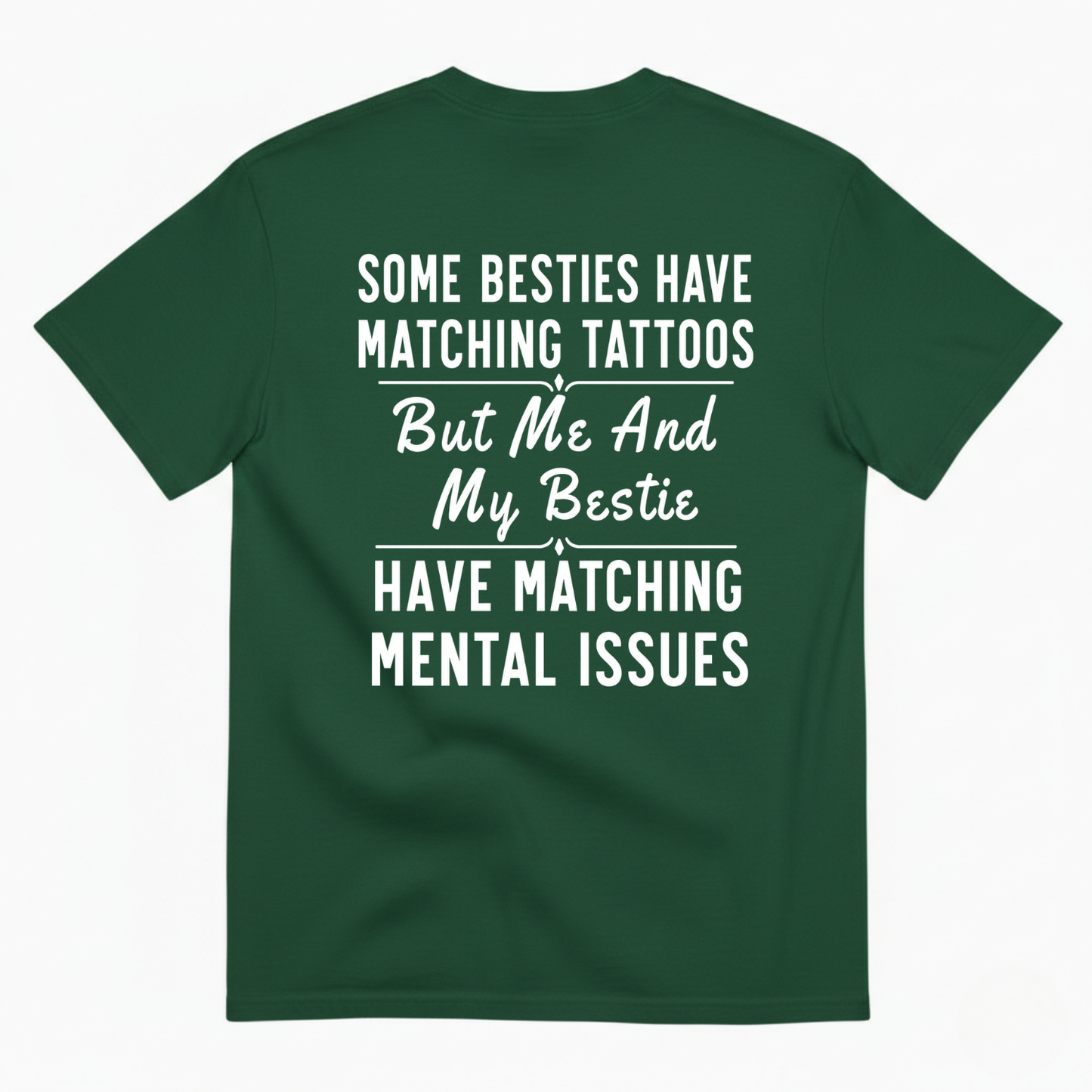 SOME BESTIES HAVE MATCHING TATTOOS BUT ME AND MY BESTIE HAVE MATCHING MENTAL ISSUES T-SHIRT (BACK PRINT)