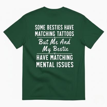 SOME BESTIES HAVE MATCHING TATTOOS BUT ME AND MY BESTIE HAVE MATCHING MENTAL ISSUES T-SHIRT (BACK PRINT)