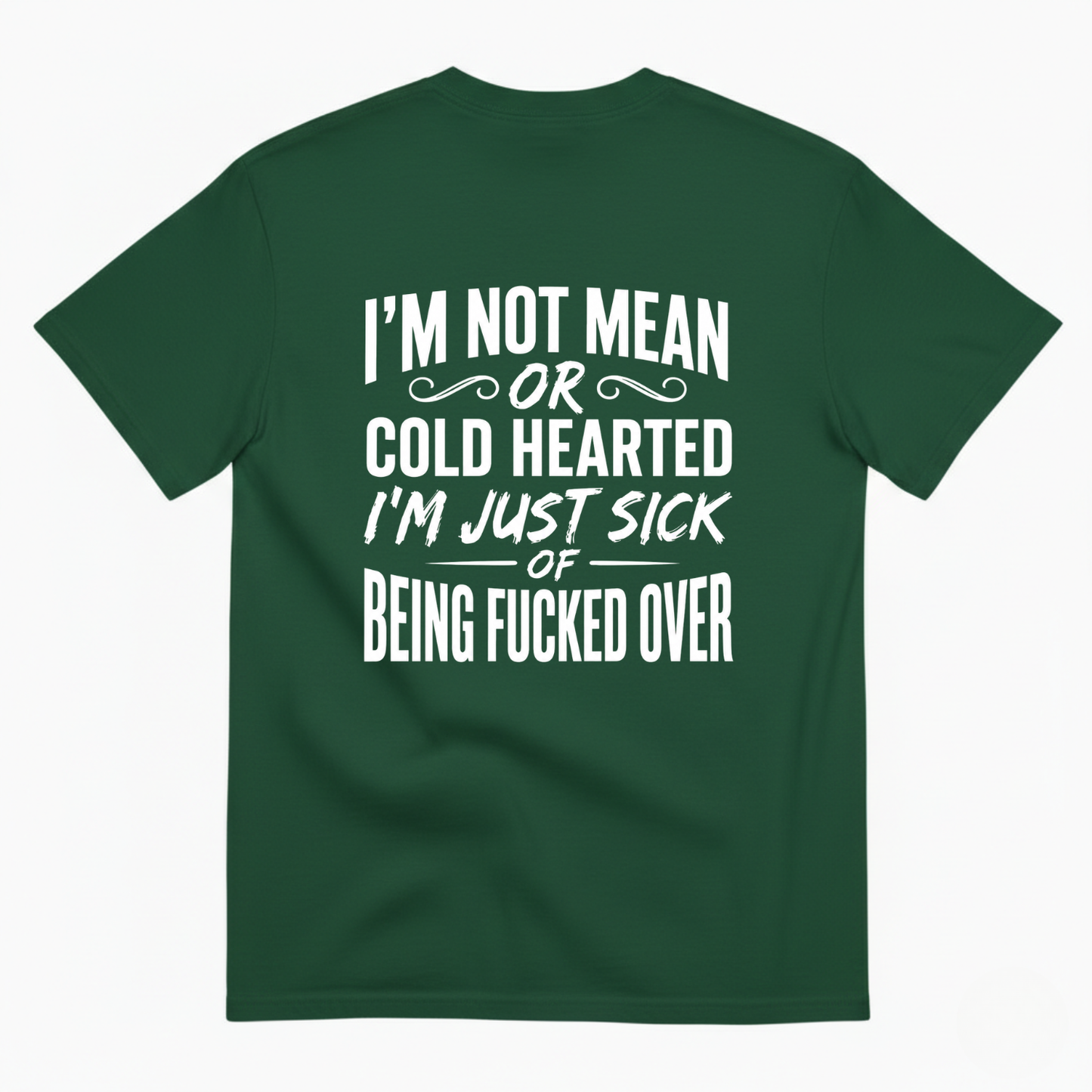 I’M NOT MEAN OR COLD HEARTED I’M JUST SICK OF BEING FUCKED OVER T-SHIRT (BACK PRINT)