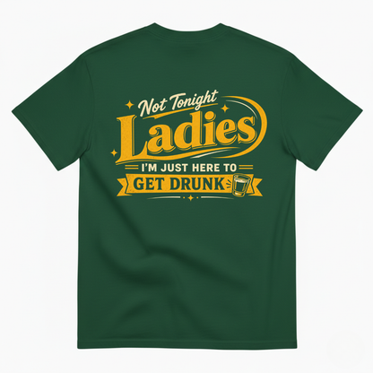 NOT TONIGHT LADIES I'M JUST HERE TO GET DRUNK T-SHIRT (BACK PRINT)