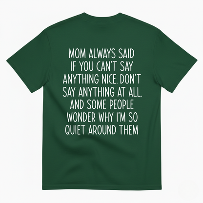 MOM ALWAYS SAID IF YOU CAN'T SAY ANYTHING NICE. DON'T SAY ANYTHING AT ALL T-SHIRT (BACK PRINT)
