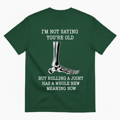 I'M NOT SAYING YOU'RE OLD BUT ROLLING A JOINT HAS A WHOLE NEW MEANING NOW T-SHIRT (BACK PRINT)