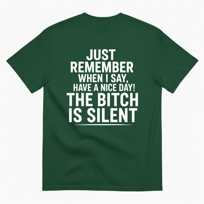 JUST REMEMBER WHEN I SAY, HAVE A NICE DAY! THE BITCH IS SILENT T-SHIRT (BACK PRINT)
