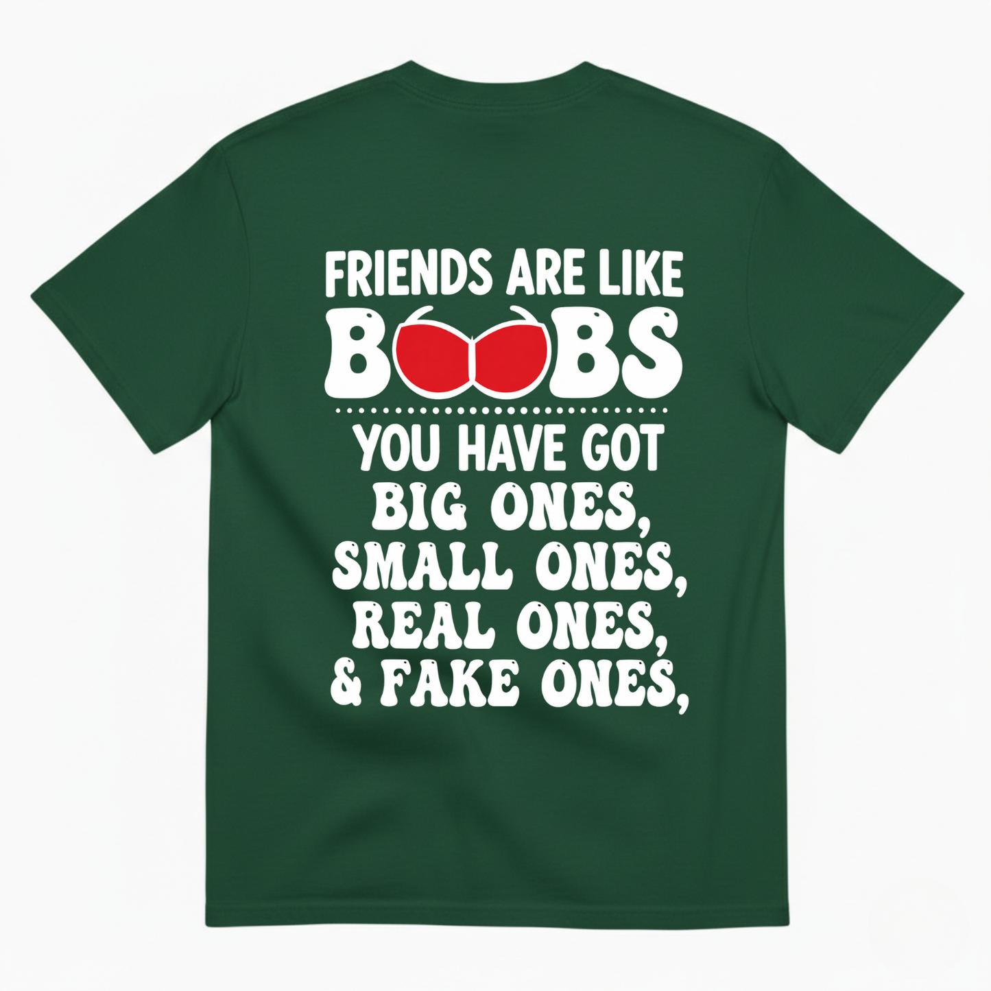 FRIENDS ARE LIKE BOOBS YOU HAVE GOT BIG ONES, SMALL ONES, REAL ONES, & FAKE ONES T-SHIRT (BACK PRINT)