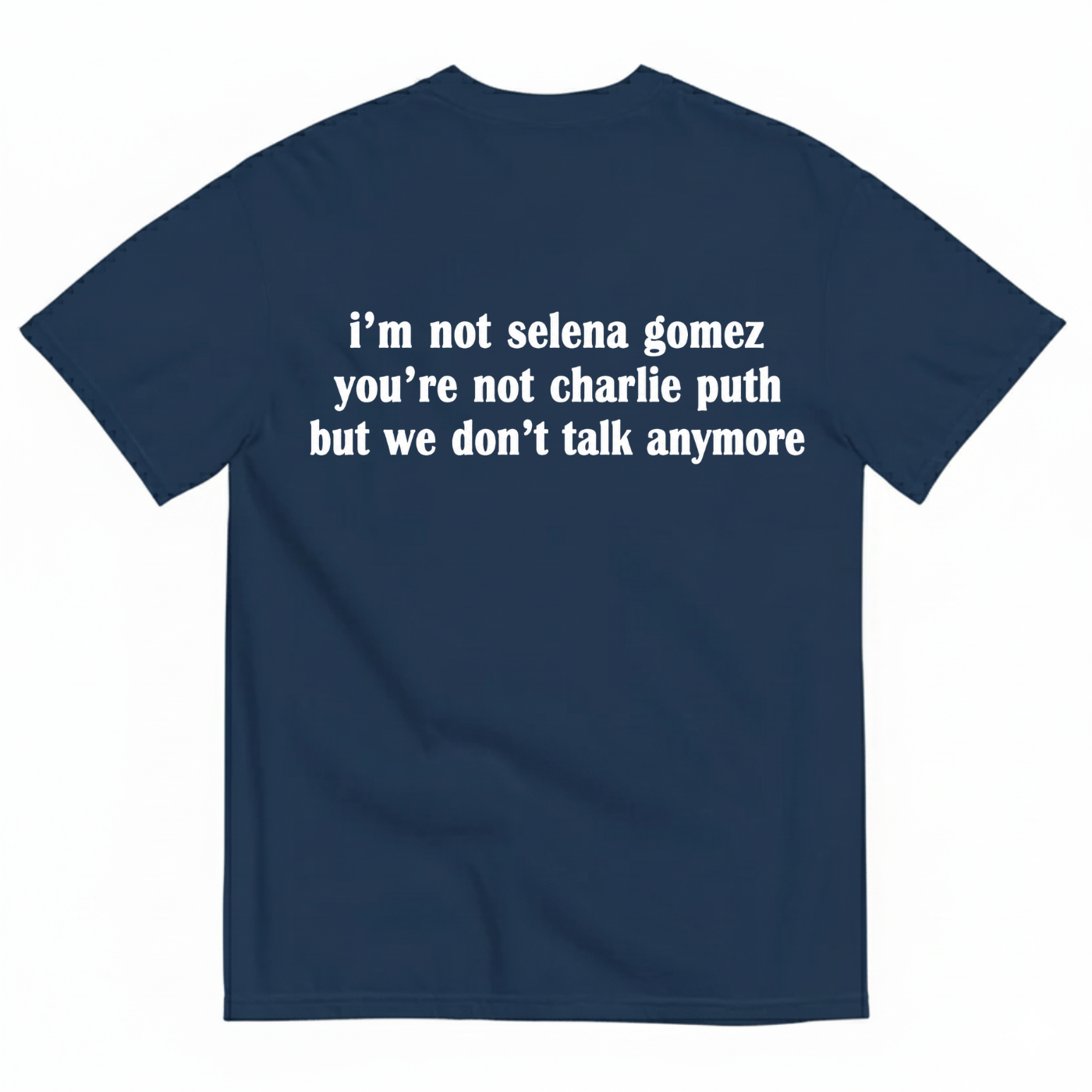 I'M NOT SELENA GOMEZ YOU'RE NOT CHARLIE PUTH BUT WE DON'T TALK ANYMORE T-SHIRT (BACK PRINT)