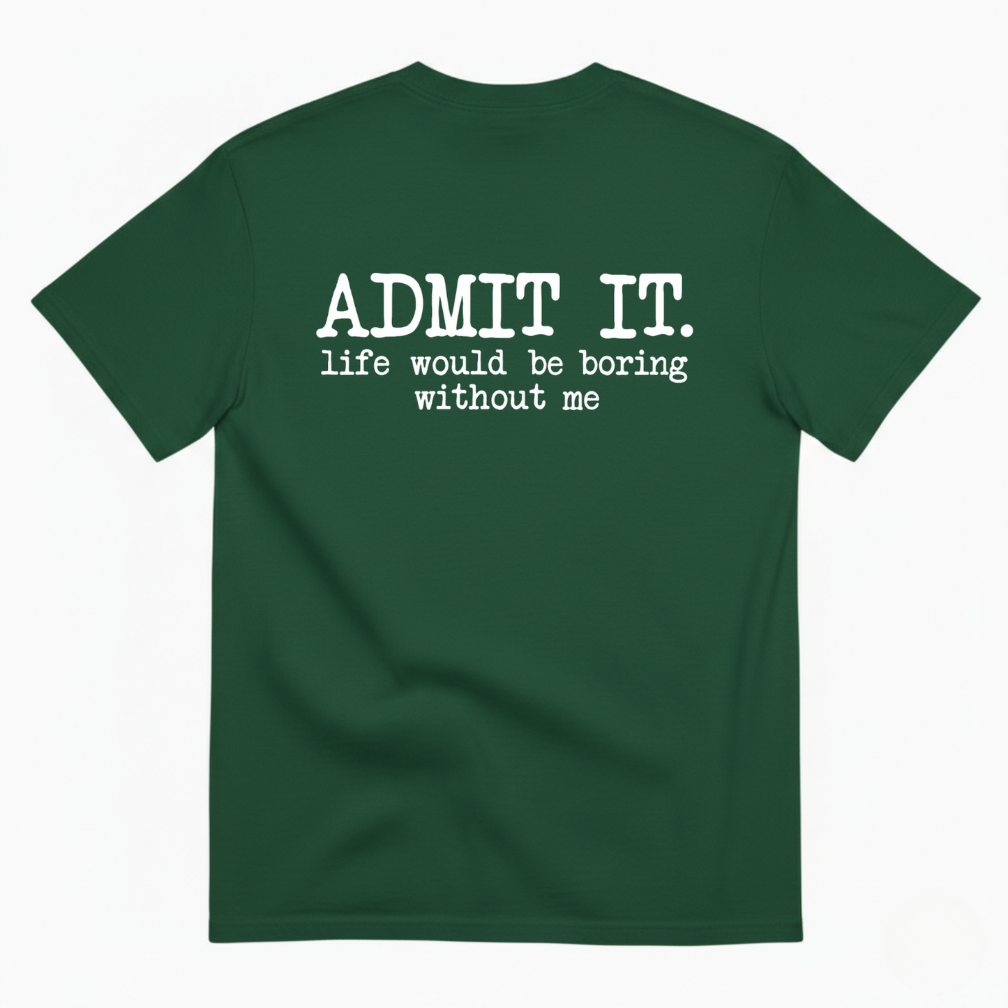 ADMIT IT. LIFE WOULD BE BORING WITHOUT ME T-SHIRT (BACK PRINT)