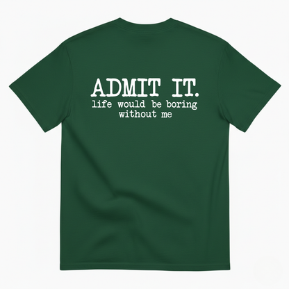 ADMIT IT. LIFE WOULD BE BORING WITHOUT ME T-SHIRT (BACK PRINT)