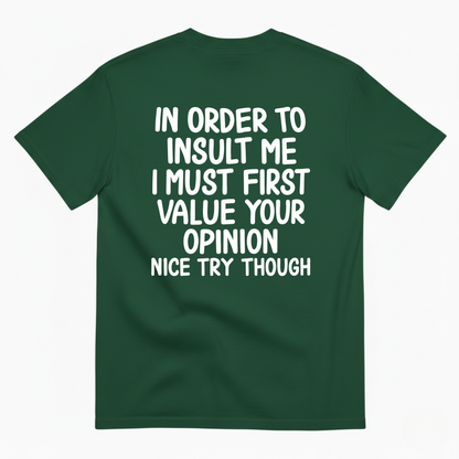 IN ORDER TO INSULT ME I MUST FIRST VALUE YOUR OPINION NICE TRY THOUGH T-SHIRT (BACK PRINT)