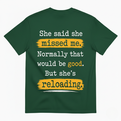 SHE SAID SHE MISSED ME. NORMALLY THAT WOULD BE GOOD. BUT SHE’S RELOADING T-SHIRT (BACK PRINT)