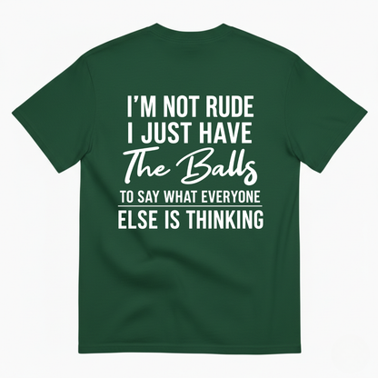 I'M NOT RUDE I JUST HAVE THE BALLS TO SAY WHAT EVERYONE ELSE IS THINKING T-SHIRT (BACK PRINT)