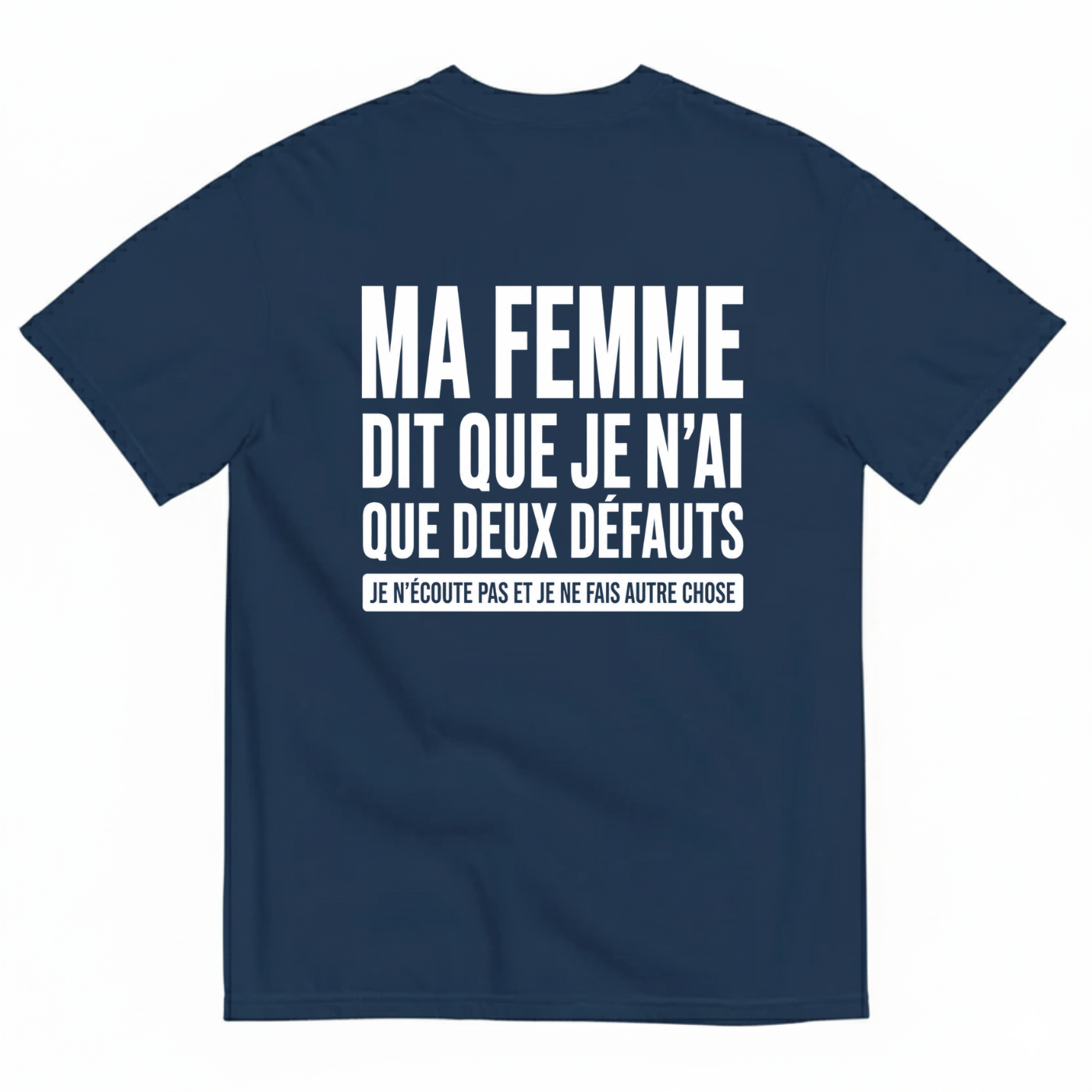 MA FEMME DIT QUE JE N’AI QUE DEUX DÉFAUTS : JE N’ÉCOUTE PAS ET JE NE FAIS AUTRE CHOSE T-SHIRT (BACK PRINT)