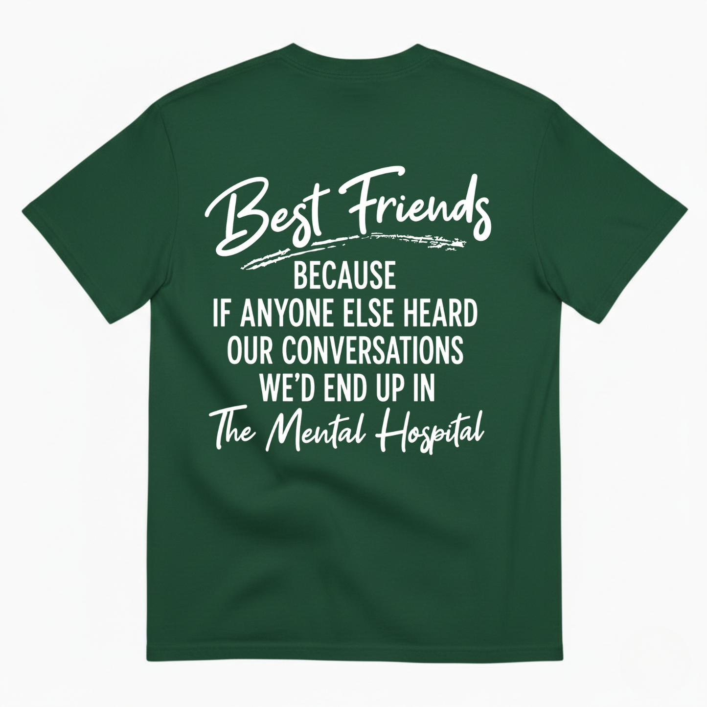 BEST FRIENDS BECAUSE IF ANYONE ELSE HEARD OUR CONVERSATIONS WE’D END UP IN THE MENTAL HOSPITAL T-SHIRT (BACK PRINT)