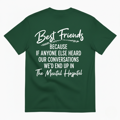 BEST FRIENDS BECAUSE IF ANYONE ELSE HEARD OUR CONVERSATIONS WE’D END UP IN THE MENTAL HOSPITAL T-SHIRT (BACK PRINT)