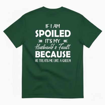 IF I AM SPOILED IT'S MY HUSBAND'S FAULT BECAUSE HE TREATS ME LIKE A QUEEN T-SHIRT (BACK PRINT)