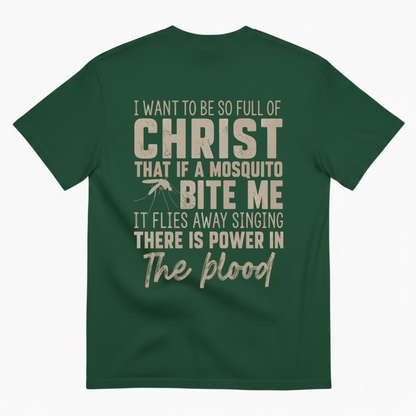 I WANT TO BE SO FULL OF CHRIST THAT IF A MOSQUITO BITE ME IT FLIES AWAY SINGING THERE IS POWER IN THE BLOOD T-SHIRT (BACK PRINT)