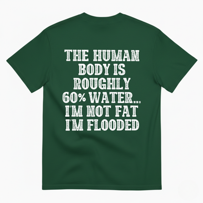 THE HUMAN BODY IS ROUGHLY 60% WATER... I'M NOT FAT I'M FLOODED T-SHIRT (BACK PRINT)