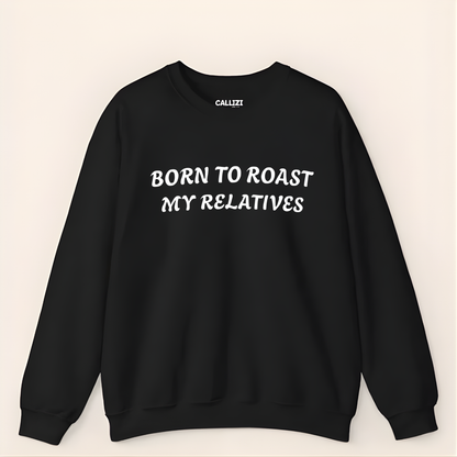 Born to Roast My Relatives  Sweatshirt