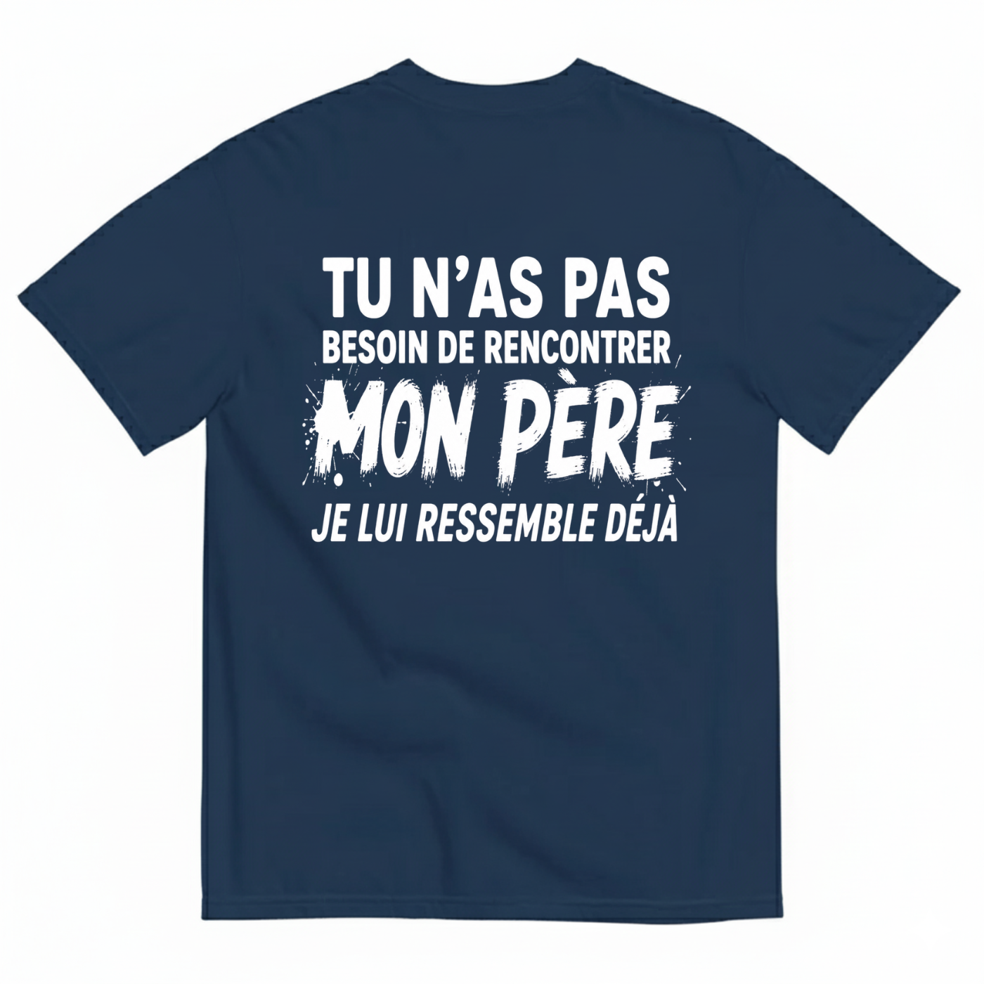 TU N’AS PAS BESOIN DE RENCONTRER MON PÈRE JE LUI RESSEMBLE DÉJÀ T-SHIRT (BACK PRINT)