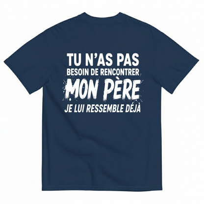 TU N’AS PAS BESOIN DE RENCONTRER MON PÈRE JE LUI RESSEMBLE DÉJÀ T-SHIRT (BACK PRINT)