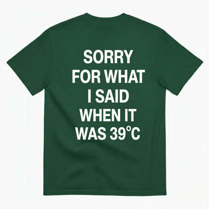 SORRY FOR WHAT I SAID WHEN IT WAS 39°C T-SHIRT (BACK PRINT)