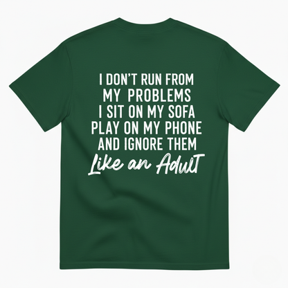 I DON'T RUN FROM MY PROBLEMS I SIT ON MY SOFA PLAY ON MY PHONE AND IGNORE THEM LIKE AN ADULT T-SHIRT (BACK PRINT)