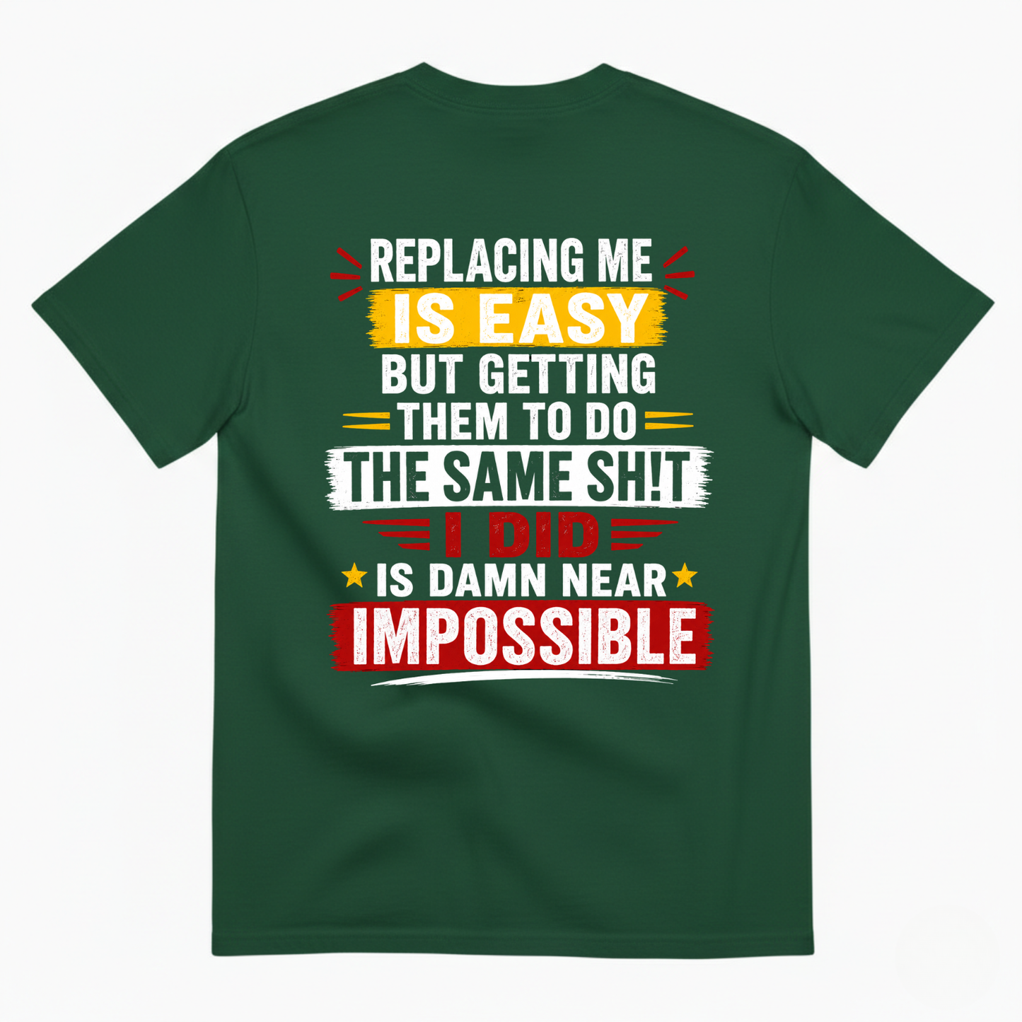 REPLACING ME IS EASY BUT GETTING THEM TO DO THE SAME SHIT I DID IS DAMN NEAR IMPOSSIBLE T-SHIRT (BACK PRINT)
