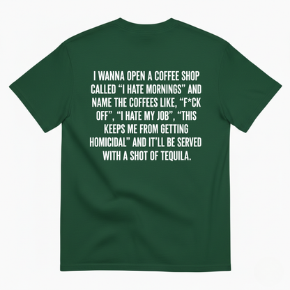 I WANNA OPEN A COFFEE SHOP CALLED 'I HATE MORNINGS T-SHIRT (BACK PRINT)