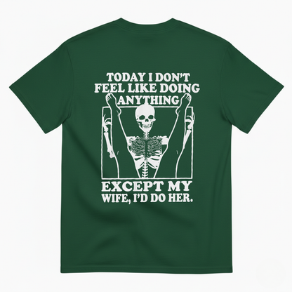 TODAY I DON’T FEEL LIKE DOING ANYTHING EXCEPT MY WIFE, I’D DO HER T-SHIRT (BACK PRINT)