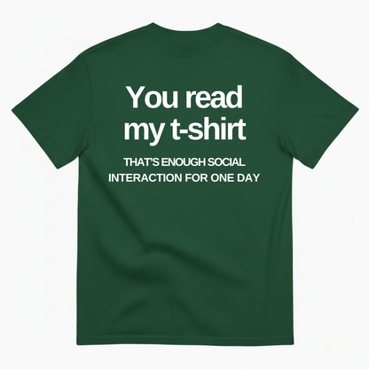 YOU READ MY T-SHIRT THAT'S ENOUGH SOCIAL INTERACTION FOR ONE DAY T-SHIRT (BACK PRINT)