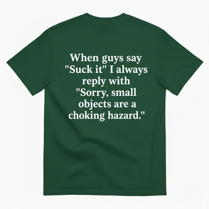 WHEN GUYS SAY 'SUCK IT' I ALWAYS REPLY WITH 'SORRY, SMALL OBJECTS ARE A CHOKING HAZARD T-SHIRT (BACK PRINT)