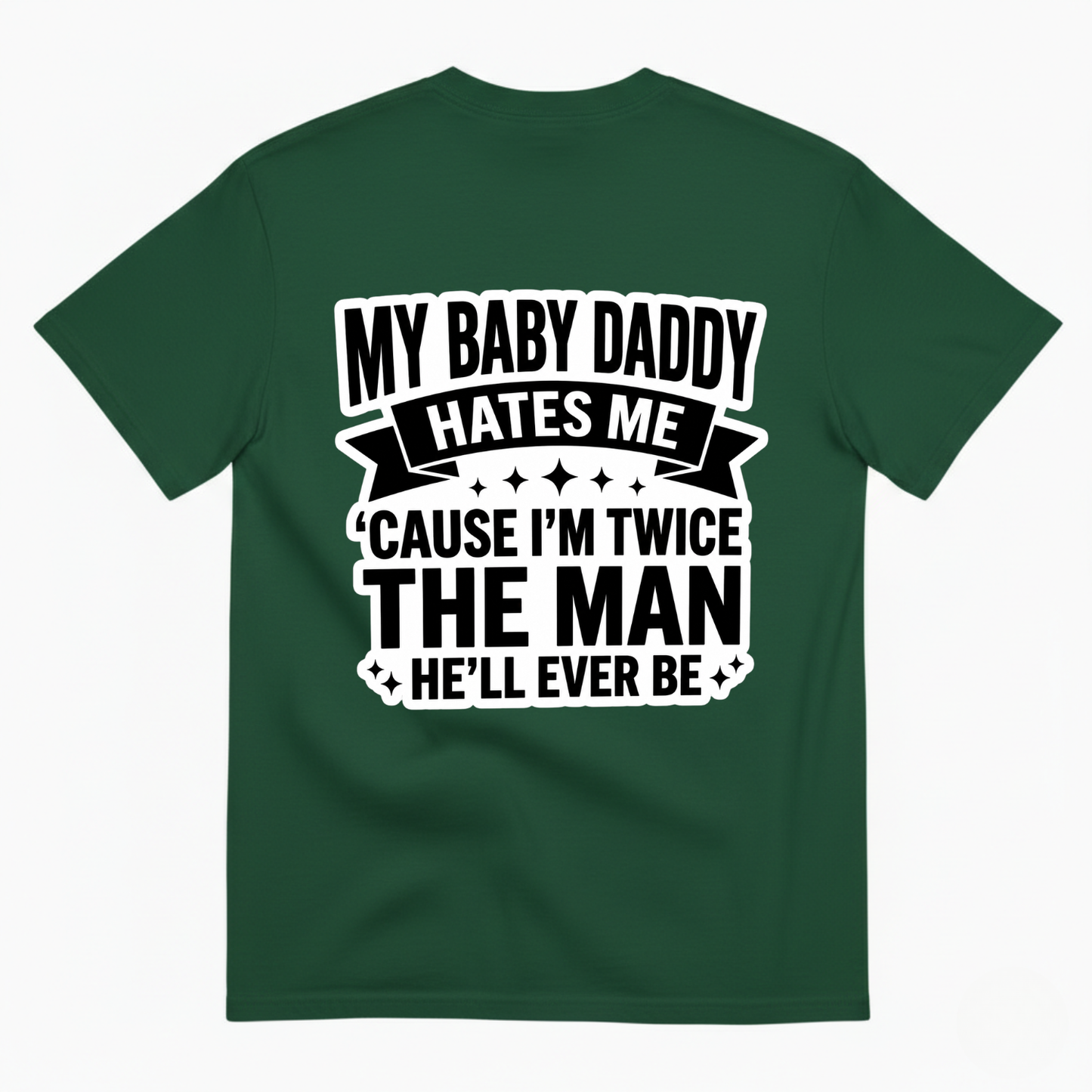 MY BABY DADDY HATES ME ‘CAUSE I’M TWICE THE MAN HE’LL EVER BE T-SHIRT (BACK PRINT)