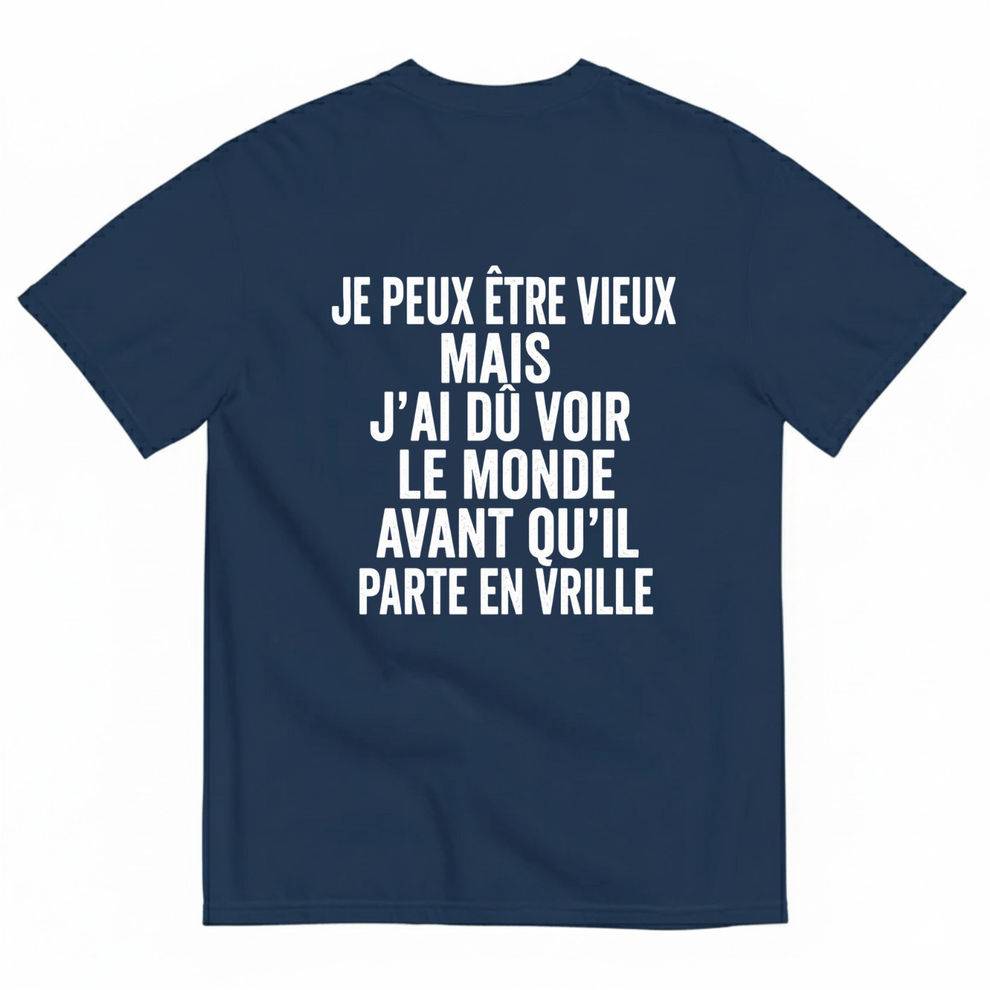 JE PEUX ÊTRE VIEUX MAIS J’AI DÛ VOIR LE MONDE AVANT QU’IL PARTE EN VRILLE T-SHIRT (BACK PRINT)