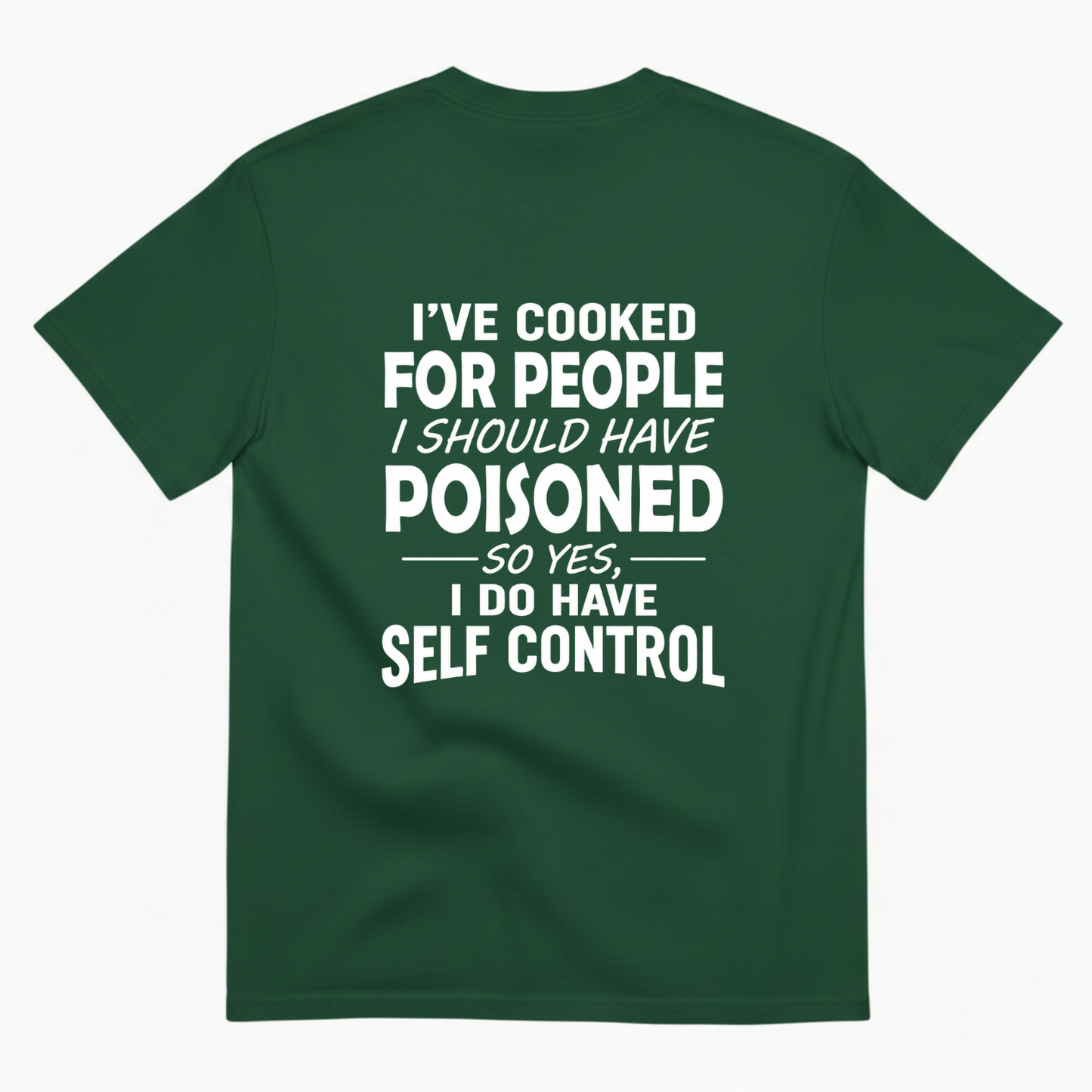 I'VE COOKED FOR PEOPLE I SHOULD HAVE POISONED SO YES, I DO HAVE SELF CONTROL T-SHIRT (BACK PRINT)