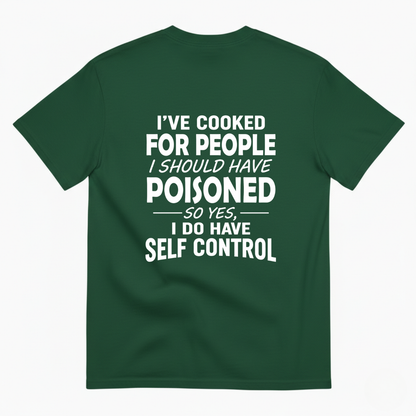 I'VE COOKED FOR PEOPLE I SHOULD HAVE POISONED SO YES, I DO HAVE SELF CONTROL T-SHIRT (BACK PRINT)