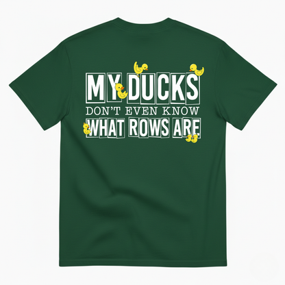 MY DUCKS DON'T EVEN KNOW WHAT ROWS ARE T-SHIRT (BACK PRINT)