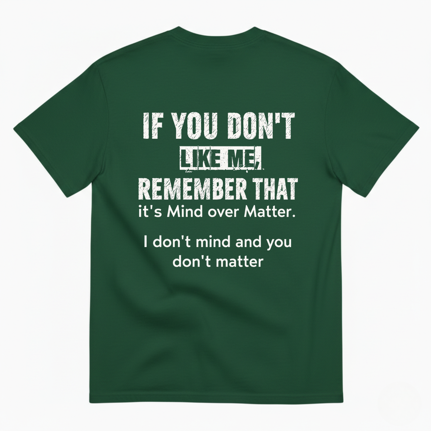 IF YOU DON'T LIKE ME REMEMBER THAT IT'S MIND OVER MATTER. I DON'T MIND AND YOU DON'T MATTER T-SHIRT (BACK PRINT)