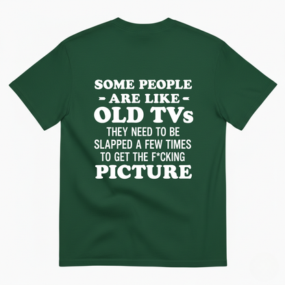 SOME PEOPLE ARE LIKE OLD TVS THEY NEED TO BE SLAPPED A FEW TIMES TO GET THE F*CKING PICTURE T-SHIRT (BACK PRINT)