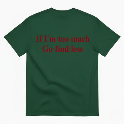 IF I'M TOO MUCH GO FIND LESS T-SHIRT (BACK PRINT)