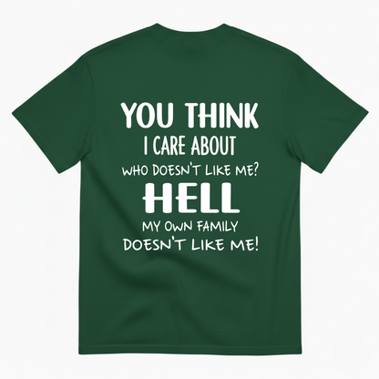 YOU THINK I CARE ABOUT WHO DOESN’T LIKE ME? HELL MY OWN FAMILY DOESN’T LIKE ME! T-SHIRT (BACK PRINT)